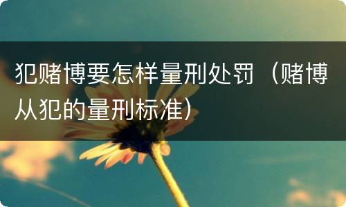 犯赌博要怎样量刑处罚（赌博从犯的量刑标准）