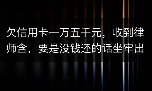 欠信用卡一万五千元，收到律师含，要是没钱还的话坐牢出来还需要继续还钱吗