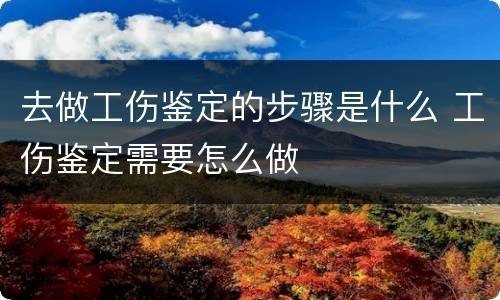 去做工伤鉴定的步骤是什么 工伤鉴定需要怎么做