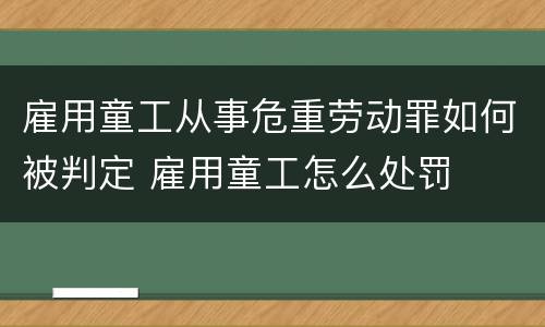 雇用童工从事危重劳动罪如何被判定 雇用童工怎么处罚