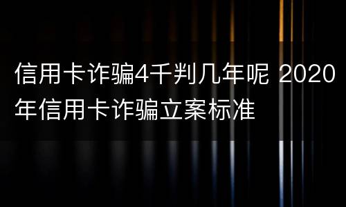 信用卡诈骗4千判几年呢 2020年信用卡诈骗立案标准
