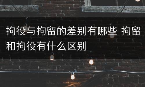 拘役与拘留的差别有哪些 拘留和拘役有什么区别