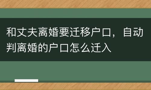 和丈夫离婚要迁移户口，自动判离婚的户口怎么迁入