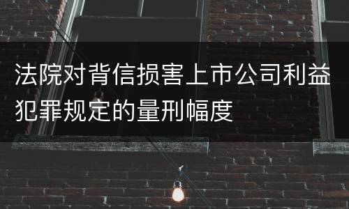 法院对背信损害上市公司利益犯罪规定的量刑幅度