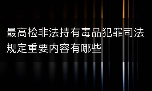 最高检非法持有毒品犯罪司法规定重要内容有哪些
