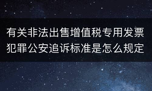 有关非法出售增值税专用发票犯罪公安追诉标准是怎么规定