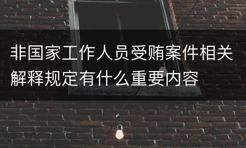 非国家工作人员受贿案件相关解释规定有什么重要内容