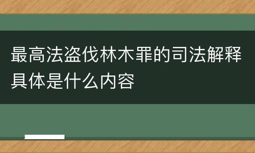 最高法盗伐林木罪的司法解释具体是什么内容