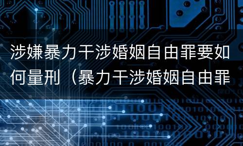 涉嫌暴力干涉婚姻自由罪要如何量刑（暴力干涉婚姻自由罪判刑几年）