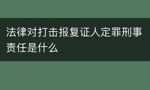 法律对打击报复证人定罪刑事责任是什么