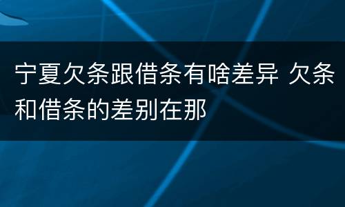 宁夏欠条跟借条有啥差异 欠条和借条的差别在那