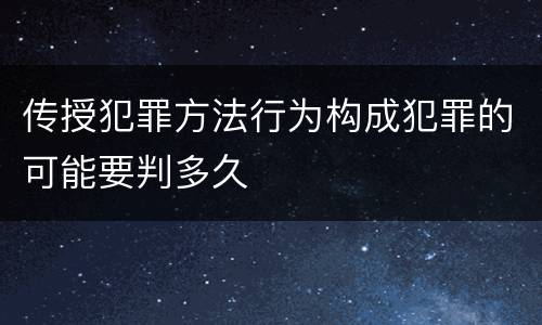 传授犯罪方法行为构成犯罪的可能要判多久