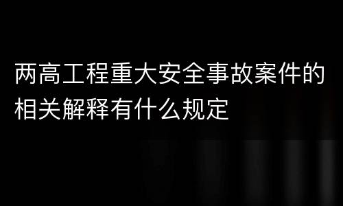 两高工程重大安全事故案件的相关解释有什么规定