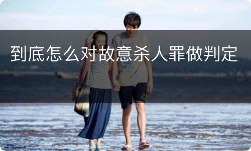 到底怎么对故意杀人罪做判定