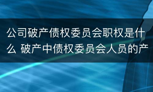 公司破产债权委员会职权是什么 破产中债权委员会人员的产生