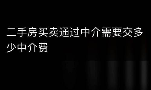 二手房买卖通过中介需要交多少中介费