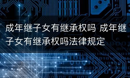 成年继子女有继承权吗 成年继子女有继承权吗法律规定