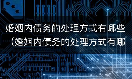 婚姻内债务的处理方式有哪些（婚姻内债务的处理方式有哪些种类）