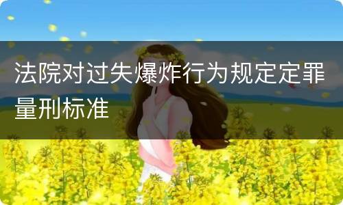 法院对过失爆炸行为规定定罪量刑标准