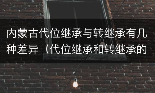 内蒙古代位继承与转继承有几种差异（代位继承和转继承的联系与区别）