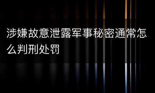 涉嫌故意泄露军事秘密通常怎么判刑处罚