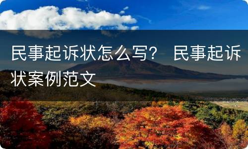 民事起诉状怎么写？ 民事起诉状案例范文