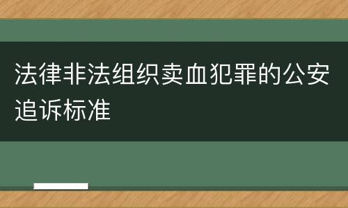 法律非法组织卖血犯罪的公安追诉标准