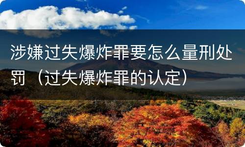 涉嫌过失爆炸罪要怎么量刑处罚（过失爆炸罪的认定）