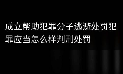 成立帮助犯罪分子逃避处罚犯罪应当怎么样判刑处罚