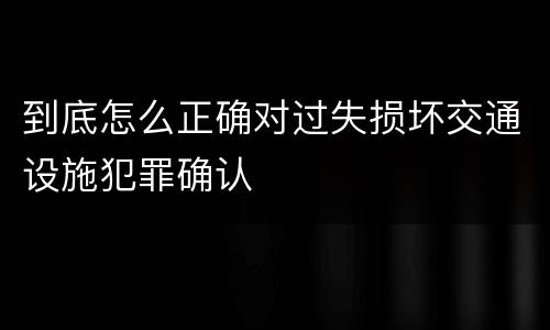到底怎么正确对过失损坏交通设施犯罪确认