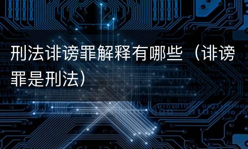 刑法诽谤罪解释有哪些（诽谤罪是刑法）