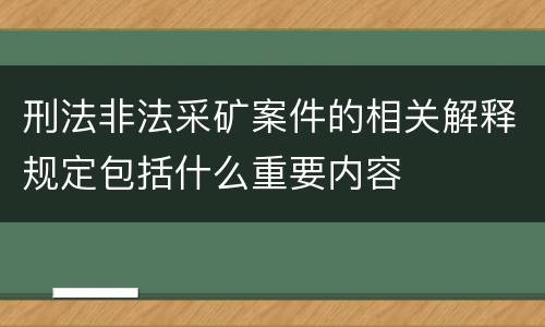 刑法非法采矿案件的相关解释规定包括什么重要内容