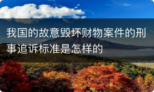 我国的故意毁坏财物案件的刑事追诉标准是怎样的