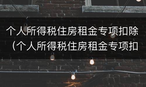 个人所得税住房租金专项扣除（个人所得税住房租金专项扣除是什么意思）