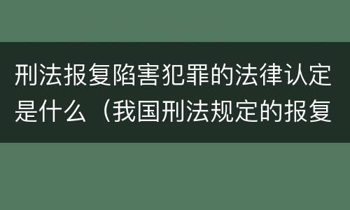 刑法报复陷害犯罪的法律认定是什么（我国刑法规定的报复陷害罪的主体是）