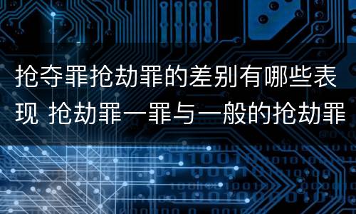 抢夺罪抢劫罪的差别有哪些表现 抢劫罪一罪与一般的抢劫罪区别