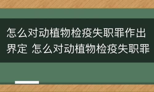 怎么对动植物检疫失职罪作出界定 怎么对动植物检疫失职罪作出界定