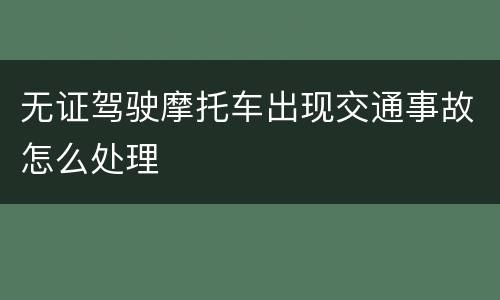 无证驾驶摩托车出现交通事故怎么处理
