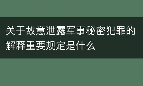 关于故意泄露军事秘密犯罪的解释重要规定是什么