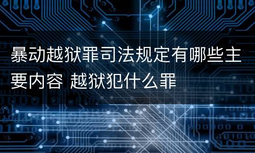 暴动越狱罪司法规定有哪些主要内容 越狱犯什么罪