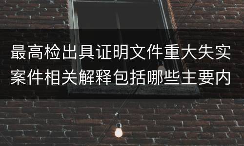 最高检出具证明文件重大失实案件相关解释包括哪些主要内容