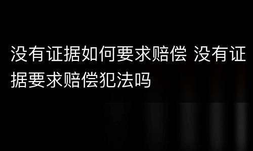 没有证据如何要求赔偿 没有证据要求赔偿犯法吗