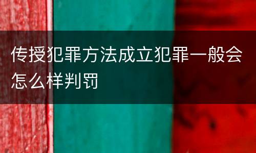 传授犯罪方法成立犯罪一般会怎么样判罚