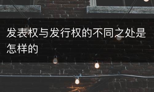 发表权与发行权的不同之处是怎样的