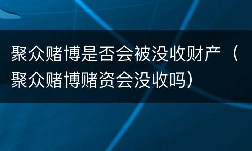 聚众赌博是否会被没收财产（聚众赌博赌资会没收吗）