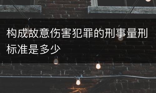 构成故意伤害犯罪的刑事量刑标准是多少