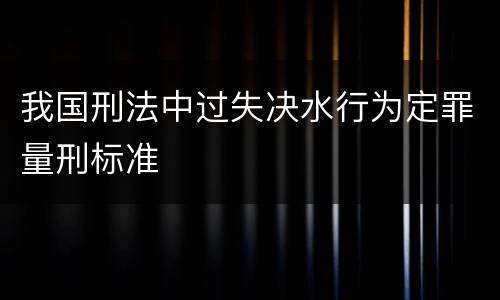 我国刑法中过失决水行为定罪量刑标准