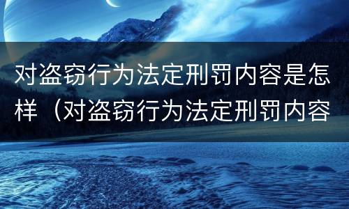 对盗窃行为法定刑罚内容是怎样（对盗窃行为法定刑罚内容是怎样认定的）