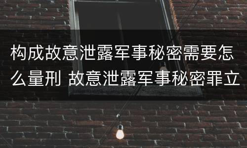 构成故意泄露军事秘密需要怎么量刑 故意泄露军事秘密罪立案标准