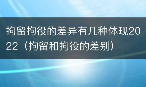 拘留拘役的差异有几种体现2022（拘留和拘役的差别）